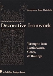 Decorative Ironwork: Wrought Iron Gratings, Gates and Railings (Margarete Baur Heinhold)