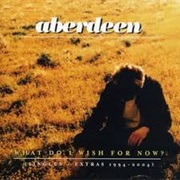 Aberdeen - What Do I Wish for Now?