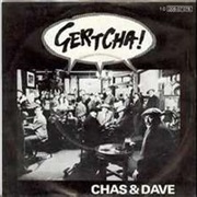 Gertcha ..Chas and Dave