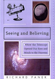 Seeing and Believing: How the Telescope Opened Our Eyes and Minds to the Heavens (Richard Panek)