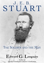 General J. E. B. Stuart: The Soldier and the Man (Edward G. Longacre)