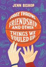 Free Throws, Friendships, and Other Things We Fouled Up (Jenn Bishop)