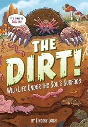 The Dirt!: Wild Life Under the Soil's Surface (Lindsey Leigh)