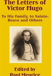 The Letters of Victor Hugo: To His Family, to Sainte-Beuve and Others (Edited by Paul Meurice)