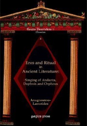 Eros and Ritual in Ancient Literature: Singing of Atalanta, Daphnis and Orpheus (Eva Anagnostou-Laoutides)