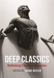 Deep Classics: Rethinking Classical Reception (Shane Butler)