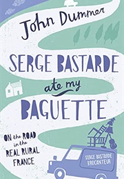 Serge Bastarde Ate My Baguette: On the Road in the Real Rural France (Serge Bastarde Brocanteur)