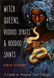 Witch Queens, Voodoo Spirits, and Hoodoo Saints: A Guide to Magical New Orleans (Denise Alvarado)
