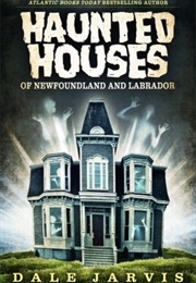 Haunted Houses of Newfoundland and Labrador (Dale Jarvis)