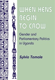 When Hens Begin to Crow: Gender and Parliamentary Politics in Uganda (Sylvia Tamale)