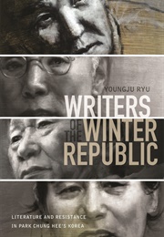 Writers of the Winter Republic: Literature and Resistance in Park Chung Hee's Korea (Youngju Ryu)