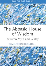 The Abbasid House of Wisdom: Between Myth and Reality (Ekmeleddin İhsanoğlu)