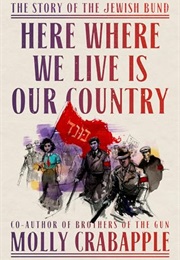Here Where We Live Is Our Country: The Story of the Jewish Bund (Molly Crabapple)