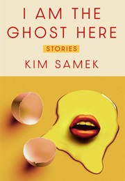 I Am the Ghost Here: Stories (Kim Samek)
