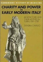 Charity and Power in Early Modern Italy: Benefactors and Their Motives in Turin, 1541–1789 (Sandra Cavallo)