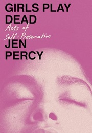 Girls Play Dead: Acts of Self-Preservation (Jen Percy)