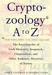 Cryptozoology A to Z: The Encyclopedia of Loch Monsters, Sasquatch, Chupacabras & Other Authentic My (Loren Coleman)