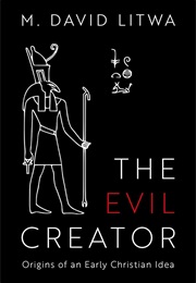 The Evil Creator: Origins of an Early Christian Idea (David M. Litwa)