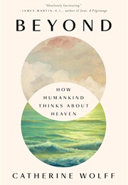 Beyond: How Humankind Thinks About Heaven (Catherine Wolff)