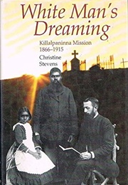 White Man's Dreaming : Killalpaninna Mission 1866-1915 (Christine Stevens)