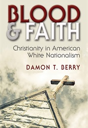 Blood and Faith: Christianity in American White Nationalism (Damon T. Berry)