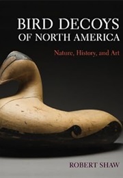 Bird Decoys of North America: Nature, History, and Art (Robert Shaw)