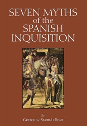 Seven Myths of the Spanish Inquisition (Gretchen Starr-Lebeau)