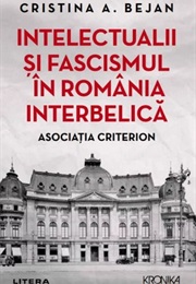 Intelectualii Și Fascismul În România Interbelică: Asociația Criterion (Cristina A. Bejan)