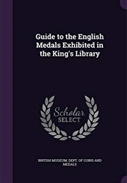 Guide to the English Medals Exhibited in the King's Library (British Museum. Dept. of Coins and Medals.)