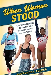 When Women Stood: The Untold History of Females Who Changed Sports and the World (Alexandra Allred)