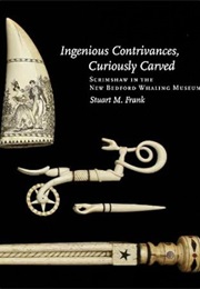Ingenious Contrivances, Curiously Carved: Scrimshaw in the New Bedford Whaling Museum (Stuart M. Frank)