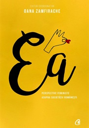 Ea. Perspective Feministe Asupra Societății Românești. (Oana Zamfirache)