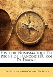 Histoire Numismatique Du Règne De François Ier, Roi De France (French Edition) (Louis Félicien Joseph Caigna De Saulcy)
