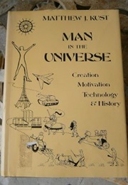 Man in the Universe: Creation, Motivation, Technology and History (Matthew J. Kust)