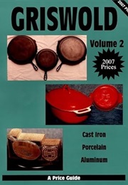 Griswold: Cast Iron, Porcelain, Aluminum - A Price Guide, Vol. 2 (A Price Guide)