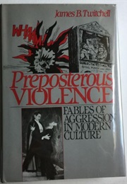 Preposterous Violence: Fables of Aggression in Modern Culture (James B. Twitchell)
