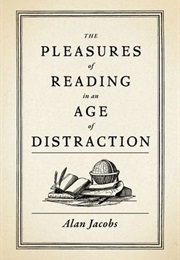 The Pleasures of Reading in an Age of Distraction (Alan Jacobs)