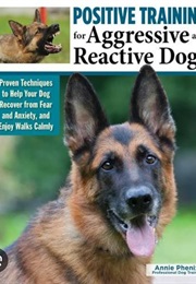 Positive Training for Aggressive and Reactive Dogs (Annie Phenix)