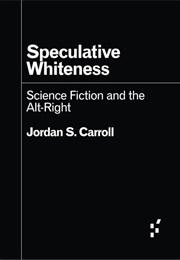 Speculative Whiteness: Science Fiction & the Alt-Right (Jordan S. Carroll)