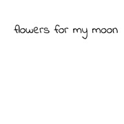 Flowers for My Moon