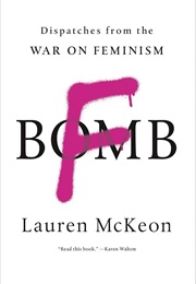 F Bomb: Dispatches From the War on Feminism (Lauren McKeon)