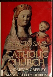 How to Save the Catholic Church (Andrew M. Greeley and Marry Greeley Durkin)