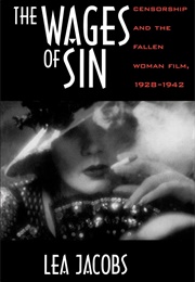 The Wages of Sin: Censorship and the Fallen Woman Film, 1928-1942 (Lea Jacobs)