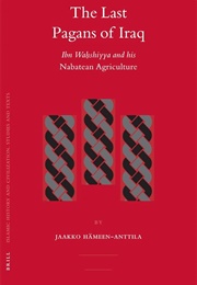 The Last Pagans of Iraq - Ibn Wahshiyya and His Nabatean Agriculture (Jaakko Hämeen-Antila)