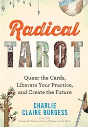 Radical Tarot: Queer the Cards, Liberate Your Practice, and Create the Future (Charlie Claire Burgess)