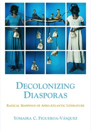 Decolonizing Diasporas: Radical Mappings of Afro-Atlantic Literature (Yomaira C. Figueroa-Vásquez)