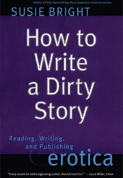 How to Write a Dirty Story: Reading, Writing, and Publishing Erotica (Susie Bright)