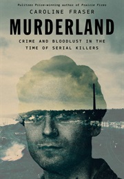 Murderland: Crime and Bloodlust in the Time of Serial Killers (Caroline Fraser)