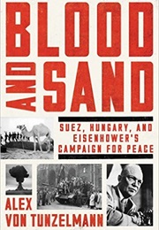 Blood and Sand: Suez, Hungary, and Eisenhower's Campaign for Peace (Alex Von Tunzelmann)