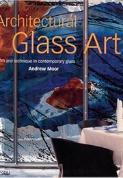 Architectural Glass Art: Form and Technique in Contemporary Glass (Andrew Moor)